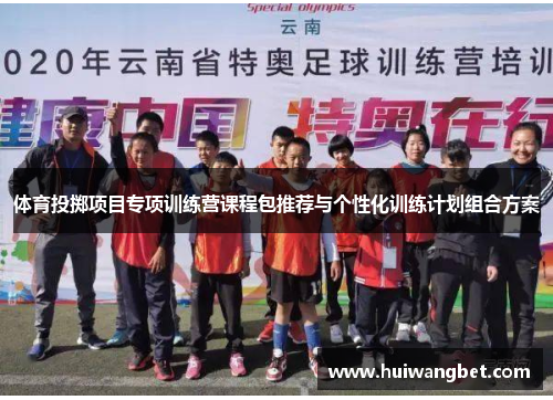 体育投掷项目专项训练营课程包推荐与个性化训练计划组合方案